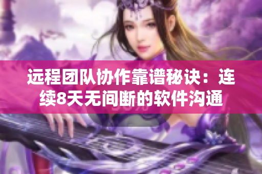 远程团队协作靠谱秘诀：连续8天无间断的软件沟通