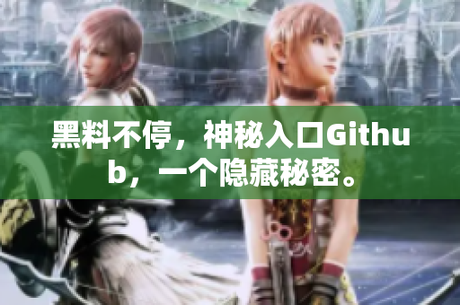 黑料不停，神秘入口Github，一个隐藏秘密。