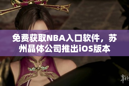 免费获取NBA入口软件，苏州晶体公司推出iOS版本