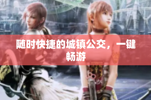 随时快捷的城镇公交，一键畅游