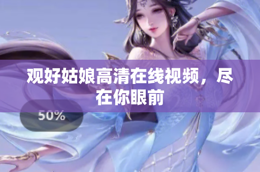 观好姑娘高清在线视频，尽在你眼前