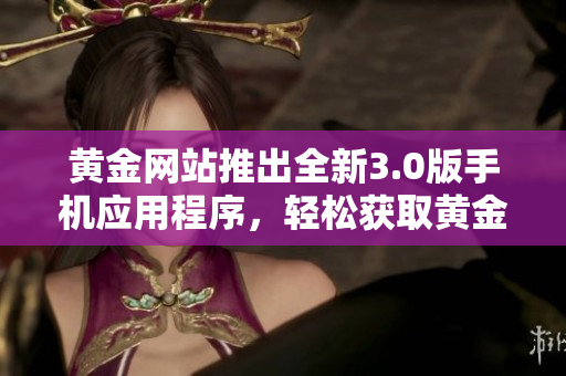 黄金网站推出全新3.0版手机应用程序，轻松获取黄金投资资讯