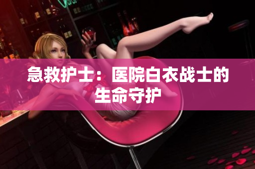 急救护士：医院白衣战士的生命守护