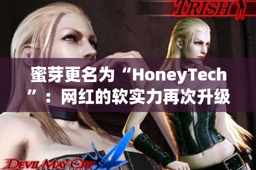 蜜芽更名为“HoneyTech”：网红的软实力再次升级