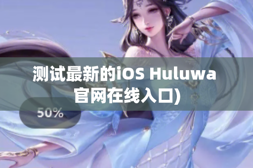 测试最新的iOS Huluwa 官网在线入口)