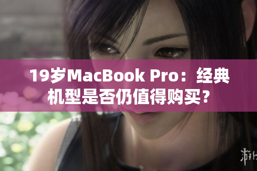 19岁MacBook Pro：经典机型是否仍值得购买？