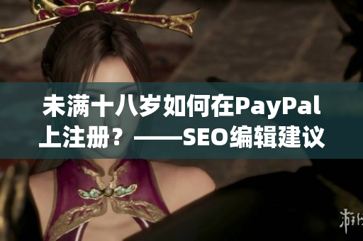 未满十八岁如何在PayPal上注册？——SEO编辑建议