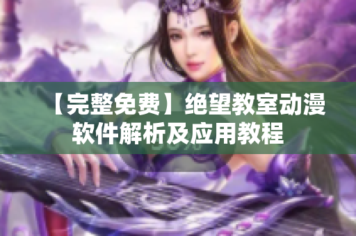 【完整免费】绝望教室动漫软件解析及应用教程