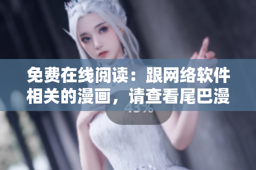 免费在线阅读：跟网络软件相关的漫画，请查看尾巴漫画网页！