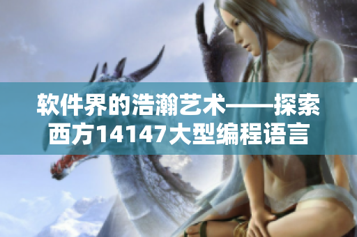 软件界的浩瀚艺术——探索西方14147大型编程语言