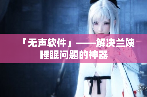 「无声软件」——解决兰姨睡眠问题的神器
