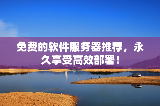 免费的软件服务器推荐，永久享受高效部署！