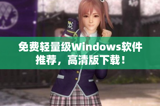 免费轻量级Windows软件推荐，高清版下载！