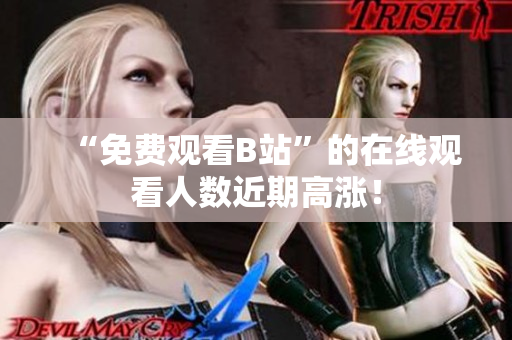 “免费观看B站”的在线观看人数近期高涨！