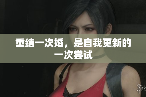 重结一次婚，是自我更新的一次尝试