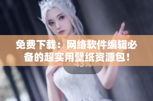 免费下载：网络软件编辑必备的超实用壁纸资源包！