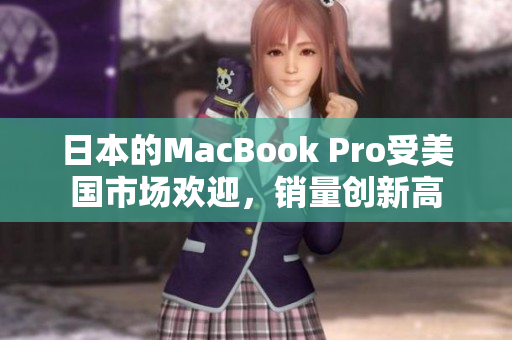 日本的MacBook Pro受美国市场欢迎，销量创新高