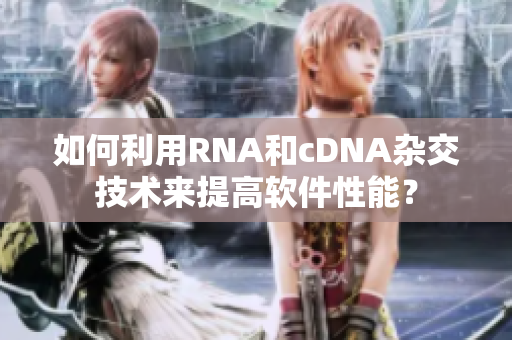 如何利用RNA和cDNA杂交技术来提高软件性能？