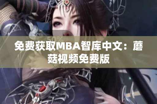 免费获取MBA智库中文：蘑菇视频免费版
