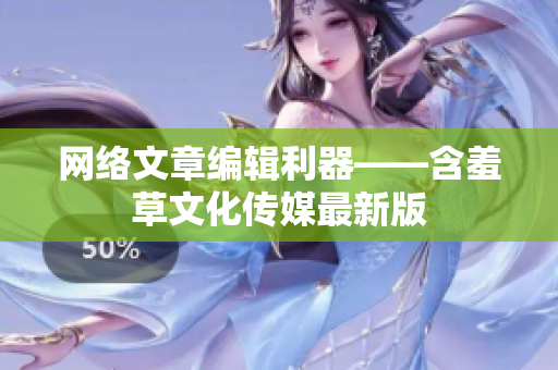 网络文章编辑利器——含羞草文化传媒最新版