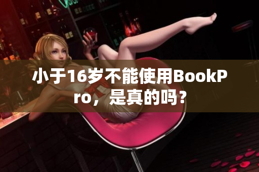 小于16岁不能使用BookPro，是真的吗？