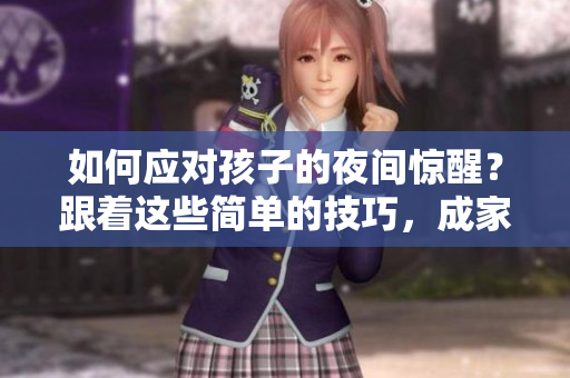 如何应对孩子的夜间惊醒？跟着这些简单的技巧，成家长就易如反掌