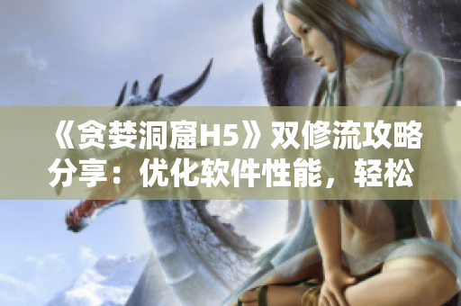 《贪婪洞窟H5》双修流攻略分享：优化软件性能，轻松破关！