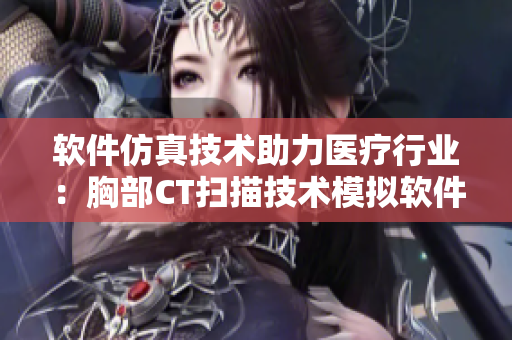 软件仿真技术助力医疗行业：胸部CT扫描技术模拟软件