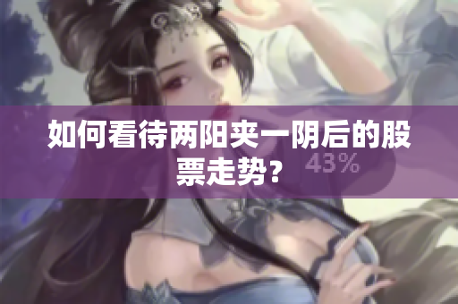 如何看待两阳夹一阴后的股票走势？
