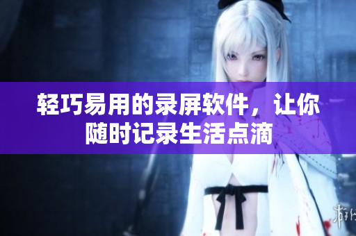 轻巧易用的录屏软件，让你随时记录生活点滴
