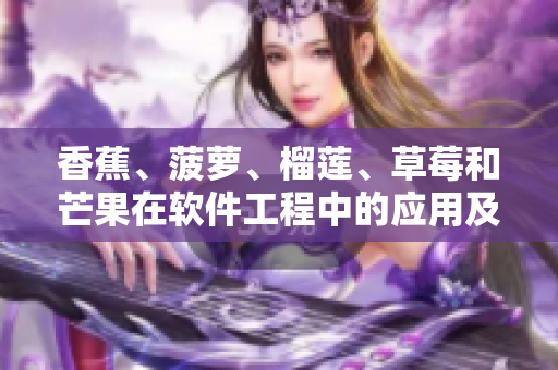 香蕉、菠萝、榴莲、草莓和芒果在软件工程中的应用及特点