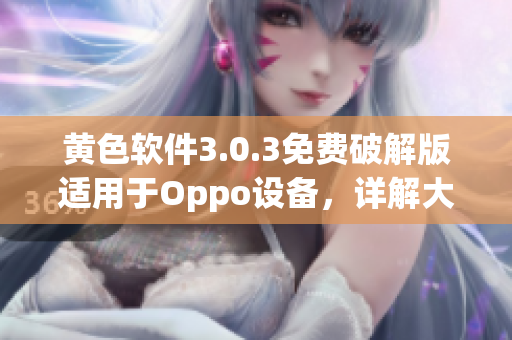 黄色软件3.0.3免费破解版适用于Oppo设备，详解大全