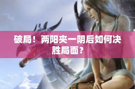 破局！两阳夹一阴后如何决胜局面？