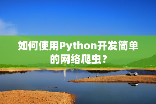 如何使用Python开发简单的网络爬虫？