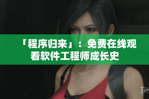 「程序归来」：免费在线观看软件工程师成长史
