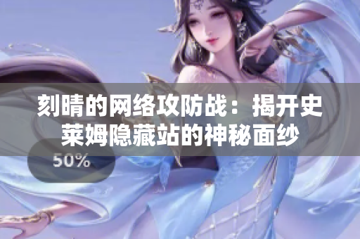刻晴的网络攻防战：揭开史莱姆隐藏站的神秘面纱