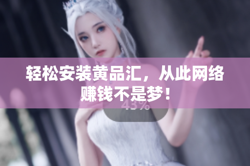 轻松安装黄品汇，从此网络赚钱不是梦！