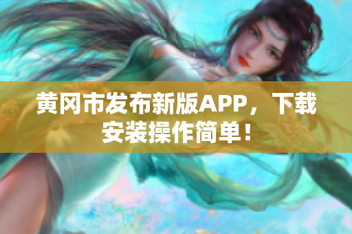 黄冈市发布新版APP，下载安装操作简单！