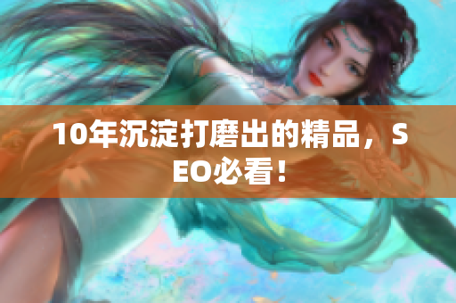 10年沉淀打磨出的精品，SEO必看！