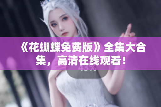 《花蝴蝶免费版》全集大合集，高清在线观看！