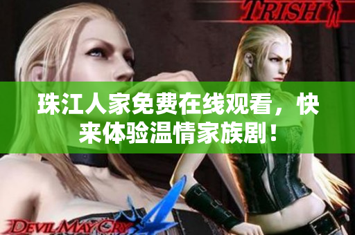 珠江人家免费在线观看，快来体验温情家族剧！