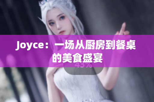 Joyce：一场从厨房到餐桌的美食盛宴
