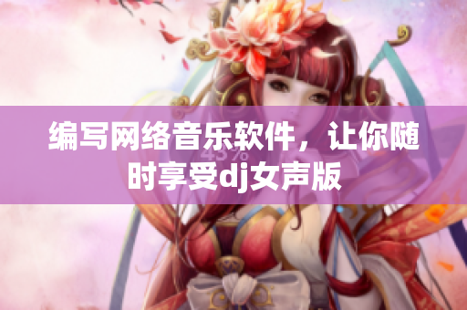 编写网络音乐软件，让你随时享受dj女声版