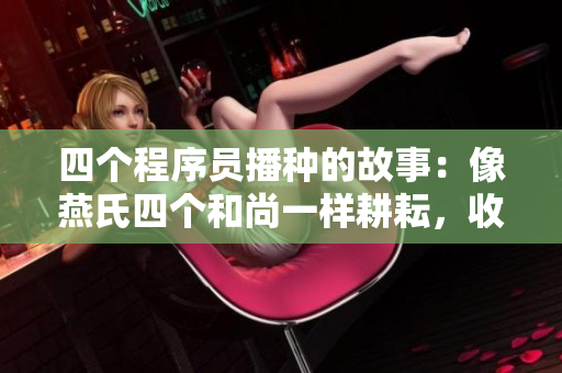 四个程序员播种的故事：像燕氏四个和尚一样耕耘，收获丰厚
