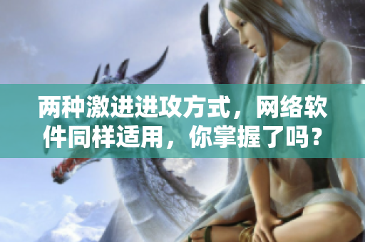 两种激进进攻方式，网络软件同样适用，你掌握了吗？