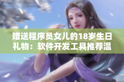 赠送程序员女儿的18岁生日礼物：软件开发工具推荐温馨指南