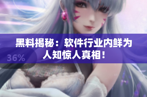 黑料揭秘：软件行业内鲜为人知惊人真相！