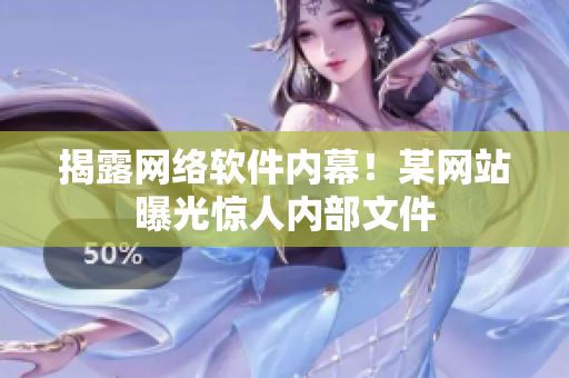 揭露网络软件内幕！某网站曝光惊人内部文件