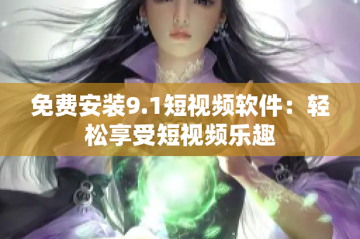 免费安装9.1短视频软件：轻松享受短视频乐趣