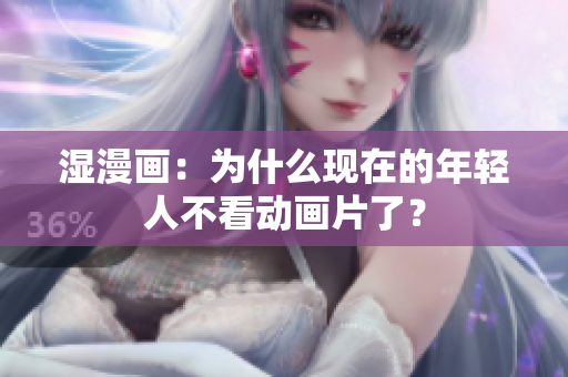 湿漫画：为什么现在的年轻人不看动画片了？
